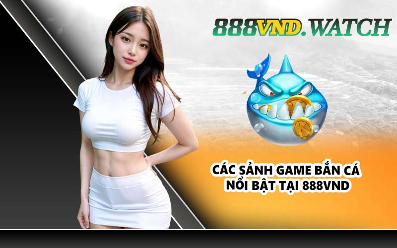 Các sảnh game bắn cá nổi bật tại 888VND