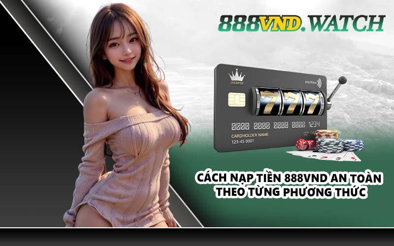 Cách nạp tiền 888VND an toàn theo từng phương thức