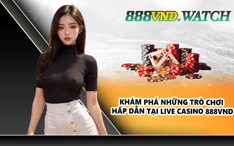 Khám phá những trò chơi hấp dẫn tại live casino 888VND