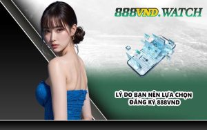 Lý do bạn nên lựa chọn đăng ký 888VND