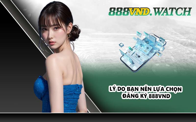 Lý do bạn nên lựa chọn đăng ký 888VND