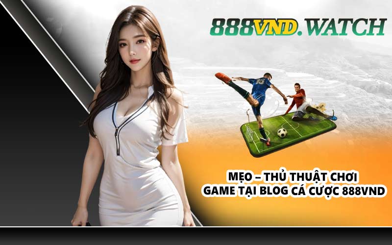 Mẹo – thủ thuật chơi game tại Blog cá cược 888VND