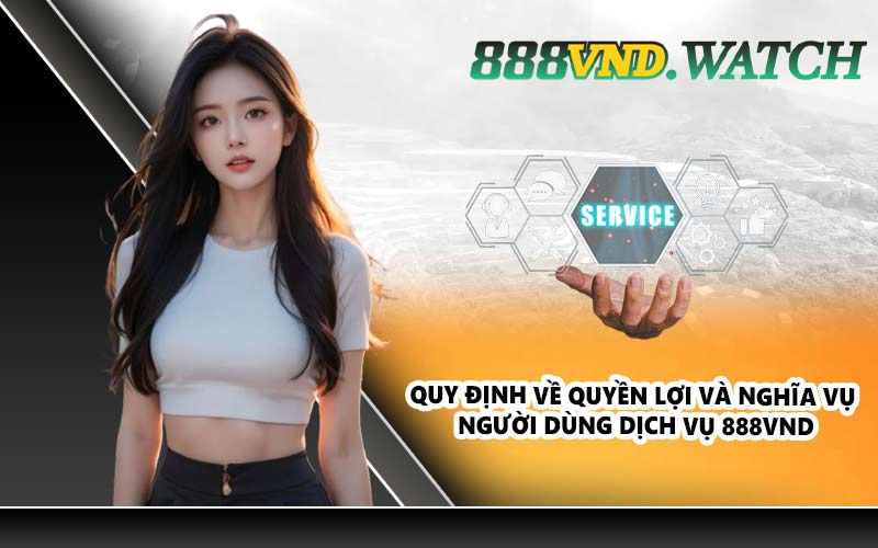 Quy định về quyền lợi và nghĩa vụ người dùng dịch vụ 888VND