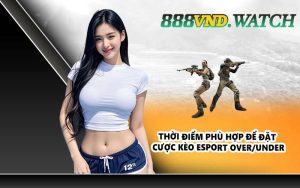 Thời điểm phù hợp để đặt cược kèo Esport Over/Under