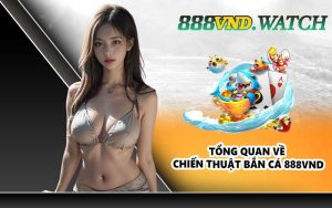 Tổng quan về chiến thuật bắn cá 888VND